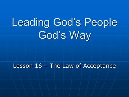 Leading God’s People God’s Way Lesson 16 – The Law of Acceptance.