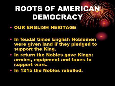 ROOTS OF AMERICAN DEMOCRACY OUR ENGLISH HERITAGE In feudal times English Noblemen were given land if they pledged to support the King. In return the Nobles.