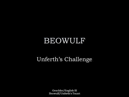 Geschke/English III Beowulf/Unferth's Taunt BEOWULF Unferth’s Challenge.