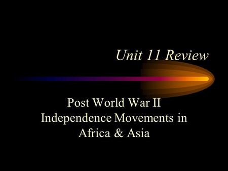 Unit 11 Review Post World War II Independence Movements in Africa & Asia.
