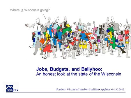 Northeast Wisconsin Chambers Coalition ▪ Appleton ▪ 01.30.2012 Jobs, Budgets, and Ballyhoo: An honest look at the state of the Wisconsin Where is Wisconsin.