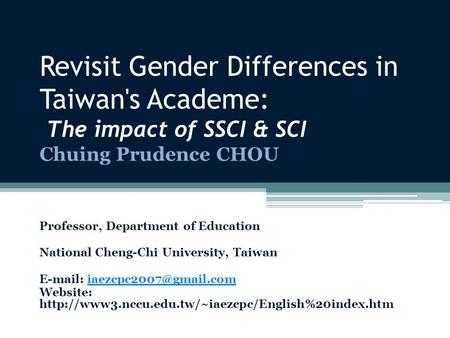 Revisit Gender Differences in Taiwan's Academe: The impact of SSCI & SCI Chuing Prudence CHOU Professor, Department of Education National Cheng-Chi University,