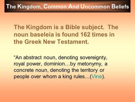 T he K ingdom, C ommon A nd U ncommon B eliefs The Kingdom is a Bible subject. The noun baseleia is found 162 times in the Greek New Testament. “An abstract.