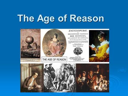 The Age of Reason. The Age of Enlightenment  Europe had dwelled in the dim glow of the Middle Ages when suddenly the lights began to come on in men’s.