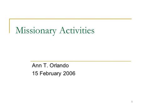 1 Missionary Activities Ann T. Orlando 15 February 2006.