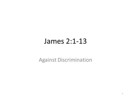 1 James 2:1-13 Against Discrimination. 2 Review Chapter 1: True Christians – Have the proper perspective on trials (vv. 1-12) Rejoice, looking forward.