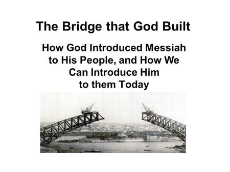 The Bridge that God Built How God Introduced Messiah to His People, and How We Can Introduce Him to them Today.