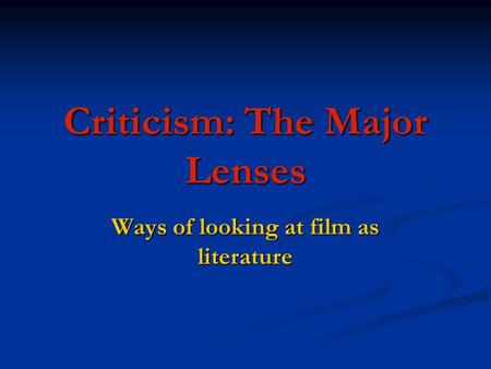Criticism: The Major Lenses Ways of looking at film as literature.