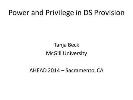 Power and Privilege in DS Provision Tanja Beck McGill University AHEAD 2014 – Sacramento, CA.