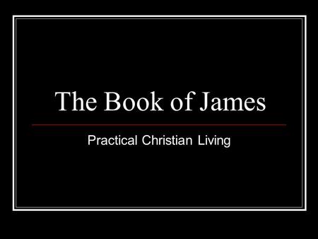The Book of James Practical Christian Living. Lesson #1 (James 1:19-22) Know this, my beloved brethren. Let every man be quick to hear, slow to speak,