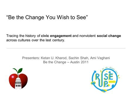 “Be the Change You Wish to See” Tracing the history of civic engagement and nonviolent social change across cultures over the last century. Presenters: