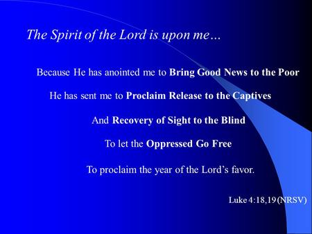 The Spirit of the Lord is upon me… Because He has anointed me to Bring Good News to the Poor He has sent me to Proclaim Release to the Captives And Recovery.