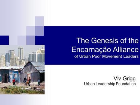 The Genesis of the Encarnação Alliance of Urban Poor Movement Leaders Viv Grigg Urban Leadership Foundation.