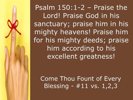 Psalm 150:1-2 – Praise the Lord! Praise God in his sanctuary; praise him in his mighty heavens! Praise him for his mighty deeds; praise him according to.