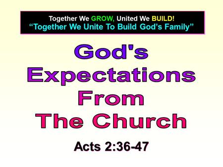 “Together We Unite To Build God’s Family” Together We GROW, United We BUILD! Acts 2:36-47.