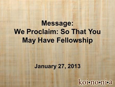 Message: We Proclaim: So That You May Have Fellowship January 27, 2013.
