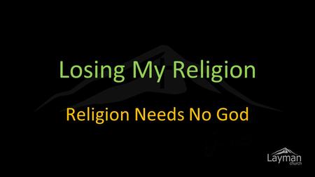 Losing My Religion Religion Needs No God. Woe to you, teachers of the law and Pharisees, you hypocrites! You give a tenth of your spices- mint, dill.