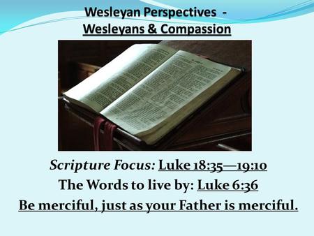 Scripture Focus: Luke 18:35—19:10 The Words to live by: Luke 6:36 Be merciful, just as your Father is merciful.
