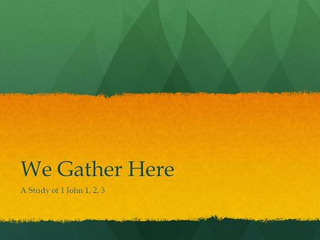 We Gather Here A Study of 1 John 1, 2, 3.