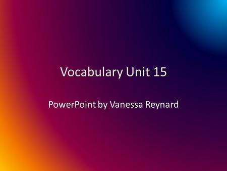 Vocabulary Unit 15 PowerPoint by Vanessa Reynard.