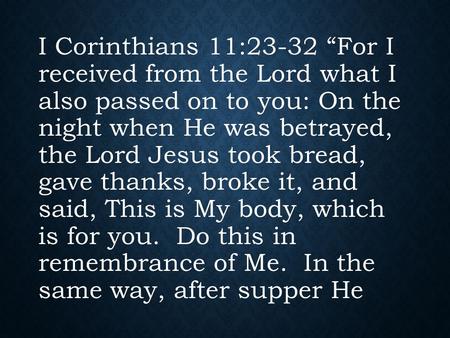 I Corinthians 11:23-32 “For I received from the Lord what I also passed on to you: On the night when He was betrayed, the Lord Jesus took bread, gave thanks,