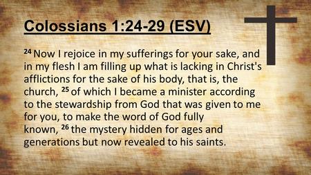 Colossians 1:24-29 (ESV) 24 Now I rejoice in my sufferings for your sake, and in my flesh I am filling up what is lacking in Christ's afflictions for the.