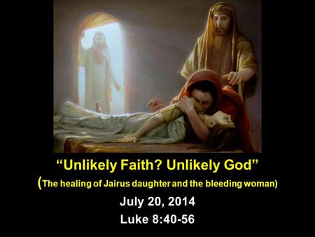 “Unlikely Faith? Unlikely God” ( The healing of Jairus daughter and the bleeding woman) July 20, 2014 Luke 8:40-56.