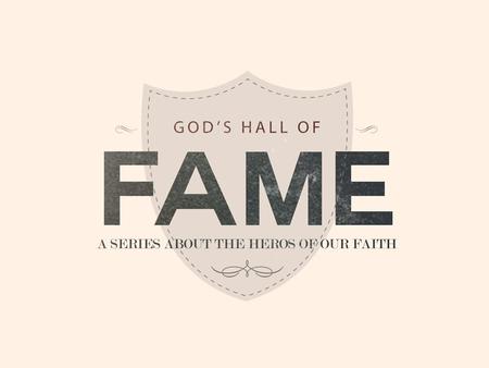 BY FAITH MOSES Today’s sermon on God’s Hall of Fame will probably be the most relevant of all to American Christians.
