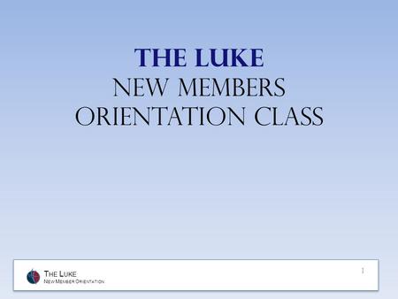 T HE L UKE N EW M EMBER O RIENTATION The Luke New members orientation class 1.