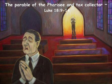 The parable of the Pharisee and tax collector – Luke 18:9-14.