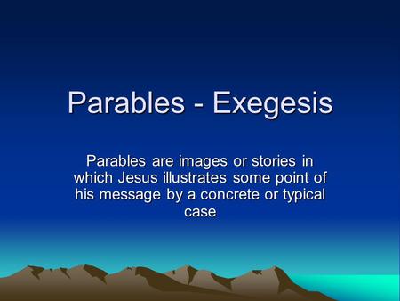 Parables - Exegesis Parables are images or stories in which Jesus illustrates some point of his message by a concrete or typical case.