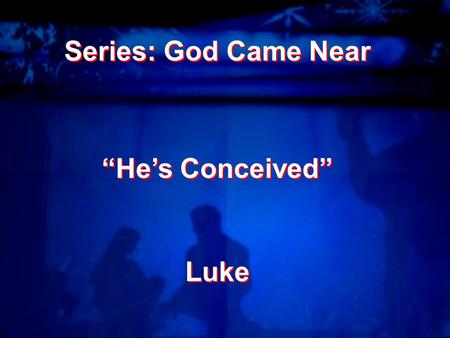 Series: God Came Near “He’s Conceived” Luke Series: God Came Near “He’s Conceived” Luke.