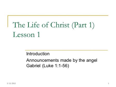 The Life of Christ (Part 1) Lesson 1 Introduction Announcements made by the angel Gabriel (Luke 1:1-56) 15/13/2015.