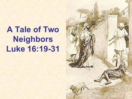 A Tale of Two Neighbors Luke 16:19-31. The Rich Man & Lazarus in Life The Rich Man is Living Luxuriously Luke 16:19 Dressed in Purple and Fine Linen Lived.