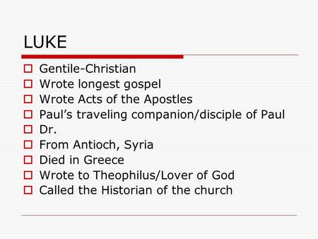 LUKE  Gentile-Christian  Wrote longest gospel  Wrote Acts of the Apostles  Paul’s traveling companion/disciple of Paul  Dr.  From Antioch, Syria.