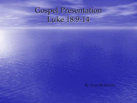 Gospel Presentation Luke 18:9-14 By: Evan McAlindin.