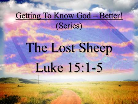 Getting To Know God – Better! (Series) The Lost Sheep Luke 15:1-5.