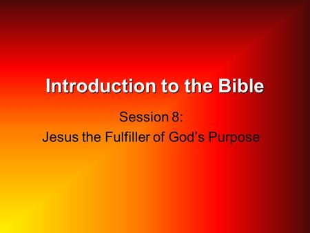 Introduction to the Bible Session 8: Jesus the Fulfiller of God’s Purpose.