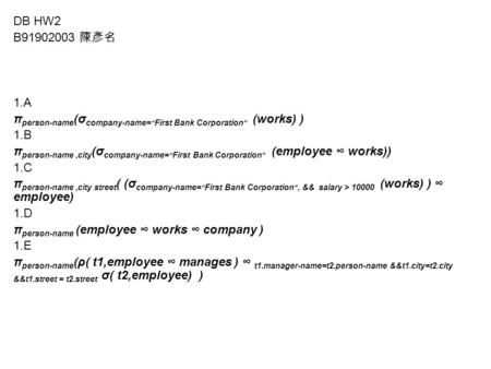 DB HW2 B91902003 陳彥名 1.A π person-name (σ company-name= “ First Bank Corporation ” (works) ) 1.B π person-name,city (σ company-name= “ First Bank Corporation.