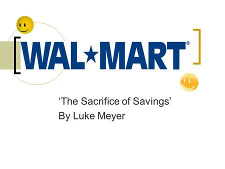 ‘The Sacrifice of Savings’ By Luke Meyer. Background Sam Walton founded Wal*Mart in 1962 Wanted to have discount stores available to ‘small town’ folk.