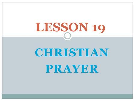 LESSON 19 CHRISTIAN PRAYER Opening Prayer: