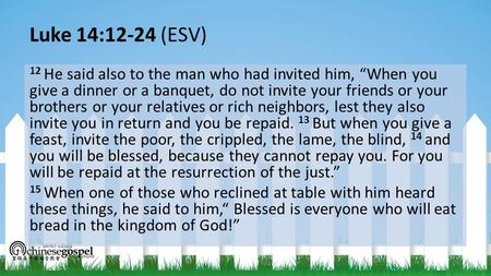 Luke 14:12-24 (ESV) 12 He said also to the man who had invited him, “When you give a dinner or a banquet, do not invite your friends or your brothers or.