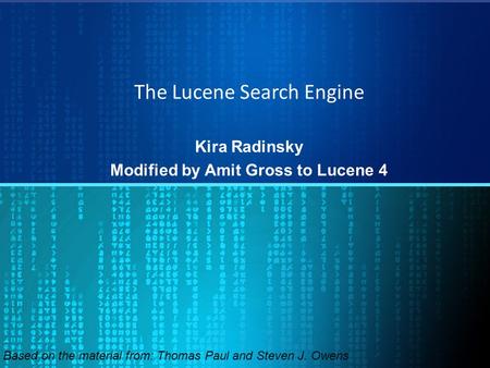 The Lucene Search Engine Kira Radinsky Modified by Amit Gross to Lucene 4 Based on the material from: Thomas Paul and Steven J. Owens.