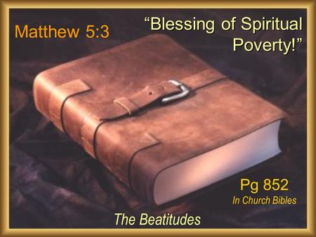 Matthew 5:3 The Beatitudes “Blessing of Spiritual Poverty!” Pg 852 In Church Bibles.