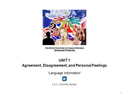 UNIT 1 Agreement, Disagreement, and Personal Feelings “Language Information” L.E.L.I. Eva Ortiz Benítez 1.
