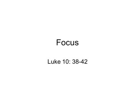 Focus Luke 10: 38-42. 38 Now as they went on their way, Jesus entered a village. And a woman named Martha welcomed him into her house. 39 And she had.