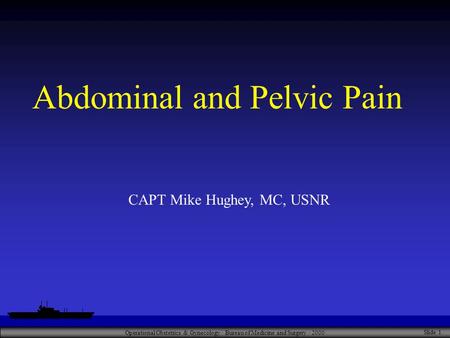 Operational Obstetrics & Gynecology · Bureau of Medicine and Surgery · 2000 Slide 1 Abdominal and Pelvic Pain CAPT Mike Hughey, MC, USNR.
