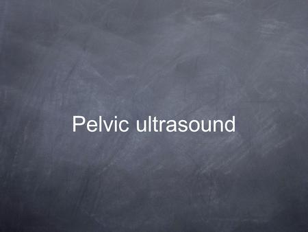 Pelvic ultrasound.