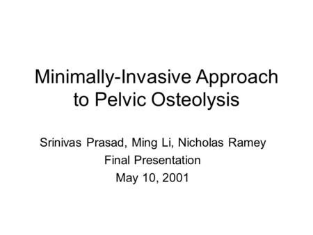 Minimally-Invasive Approach to Pelvic Osteolysis Srinivas Prasad, Ming Li, Nicholas Ramey Final Presentation May 10, 2001.