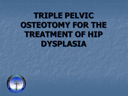 TRIPLE PELVIC OSTEOTOMY FOR THE TREATMENT OF HIP DYSPLASIA.
